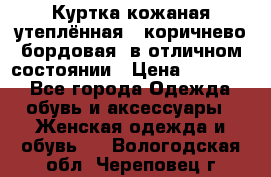 Куртка кожаная утеплённая , коричнево-бордовая, в отличном состоянии › Цена ­ 10 000 - Все города Одежда, обувь и аксессуары » Женская одежда и обувь   . Вологодская обл.,Череповец г.